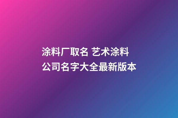 涂料厂取名 艺术涂料公司名字大全最新版本-第1张-公司起名-玄机派